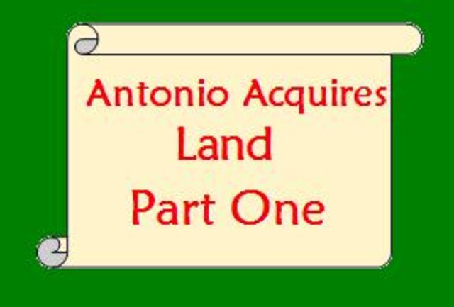 Antonio Acquires Land -- PART ONE --