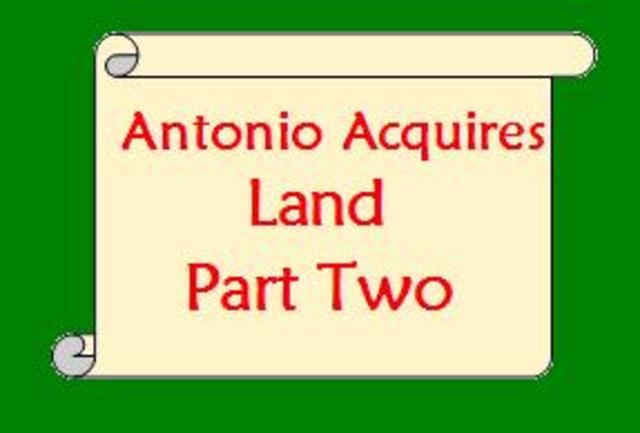 Antonio Acquires Land -- PART TWO --