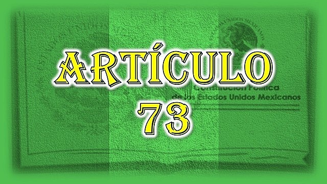 Artículo 73 de la Constitución Política de los Estados Unidos Mexicanos
