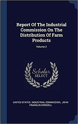 Crowell, J. F. Report of the Industrial Commission on the Distribution of Farm Products, Vol. 6. Washington, DC