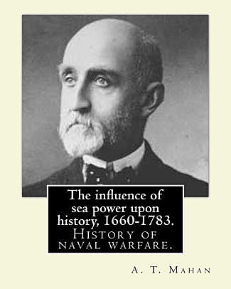 The Influence of Sea Power Upon History by Captain Alfred Mahan