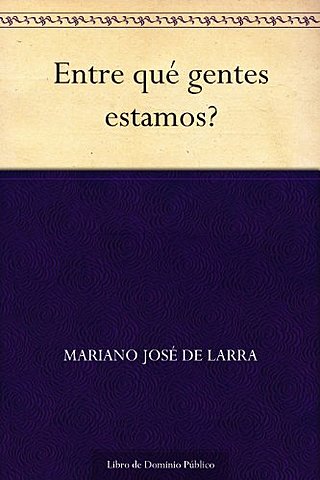 Larra- ¿Entre qué gentes estamos?