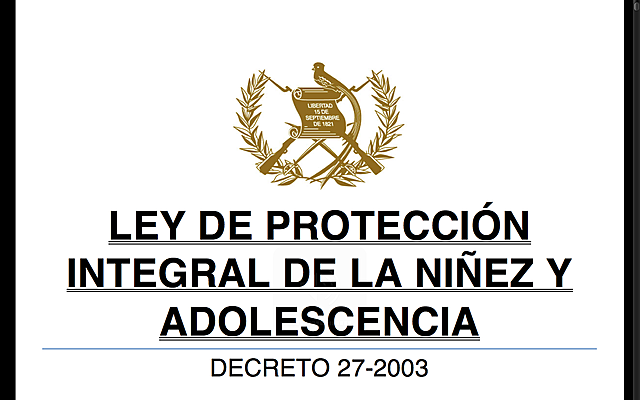 LEY DE PROTECCIÓN INTEGRAL DE LA NIÑEZ Y LA ADOLESCENCIA - Congreso de la República de Guatemala