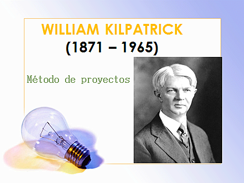 WILLIAM KILPATRICK (1871 - 1965) Pedagogo y filosofo estadounidense, representante del movimiento pedagógico iniciado por Jhon Dewey.