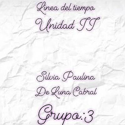 Timeline: Linea del tiempo Unidad II.  Silvia Paulina De Luna Cabral. Grupo: 3