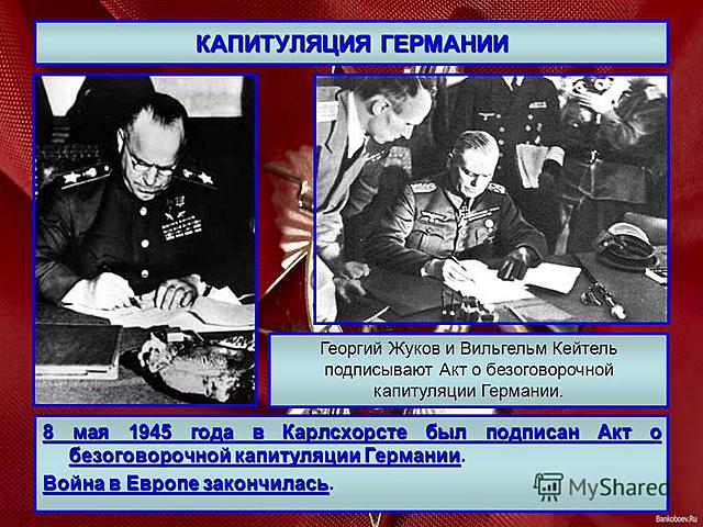 8 мая - подписание у Карлсхорсти (предместье Берлина) акта о безусловной капитуляции фашистской Германии.