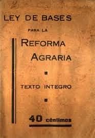 Ley de Reforma Agraria. Establecía la expropiación, sin indemnización, de las tierras de Grandes propietarios, y con indemnización, de los grandes latifundios no cultivados por los propietarios.