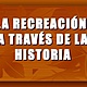 Historia de la recreacion 1 728