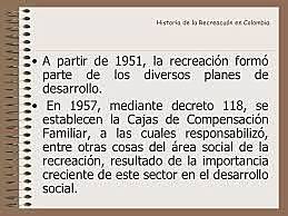 Decreto 118, se establecen la Cajas de Compensación Familiar, a las cuales responsabilizó, entre otras cosas del área social de la recreación, resultado de la importancia creciente de este sector en el desarrollo social.