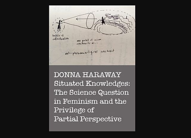 Donna Haraway (1944-) - Situated Knowledges: The Science Question in Feminism and the Privilege of Partial Perspective