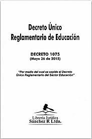 Decreto No. 1075 del 26 de mayo de 2015 Por medio del cual se expide el Decreto Único Reglamentario del Sector Educación.
