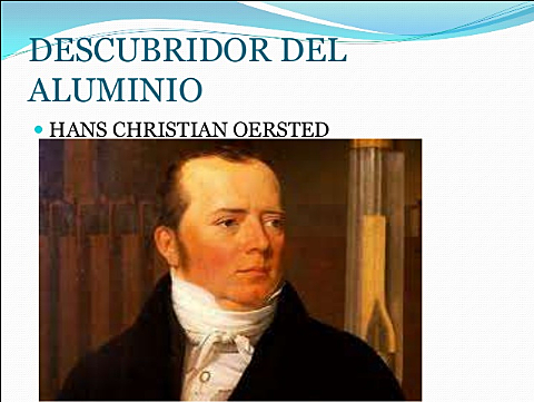 Aluminio(Al) fué aislado por primera vez por el físico Danés H.C.Oersted el principal inconveniente para su obtención reside en la elevada cantidad de energía eléctrica que requiere su producción