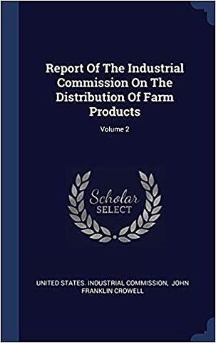 Crowell, JF. Report of the Industrial Commision on the Distribution of Farm Products