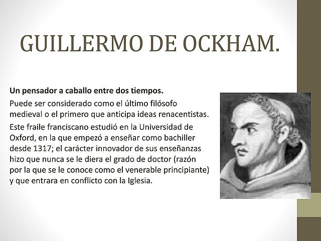 GUILLERMO DE OCCAM. Nació el 1290 en la ciudad de Occam, Surrey Inglaterra y murio en 1349.