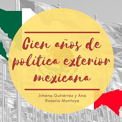 Timeline: Cien años de política exterior mexicana. por: Jimena Gutiérrez González y Ana Rosario Montoya García