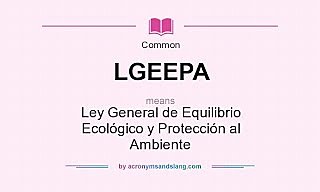 Ley General del Equilibrio Ecológico y Protección al Ambiente.