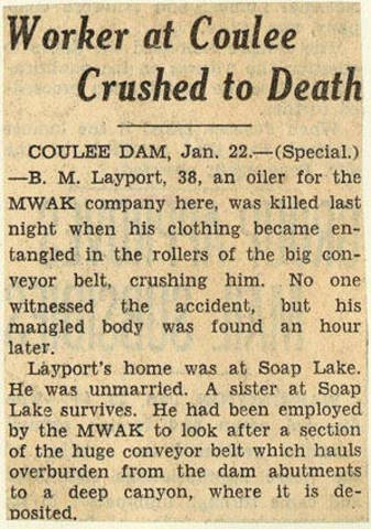 Worker at Coulee crushed to death. - B. M. Layport, 38, an oiler for the MWAK Company here, was killed last night when his clothing became entangled in the rollers of the big conveyor belt, crushing h
