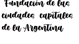 Timeline: Fundación de todas las ciudades capitales de las provincias Argentinas