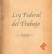 LEY FEDERAL DEL TRABAJO 1931 Y SUS REFORMAS. (MEXICO)