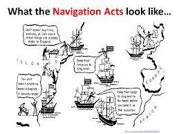 Navigation Acts- British Parliament declared only English Ships could import colonial goods into England and the colonies could only export its products to England.