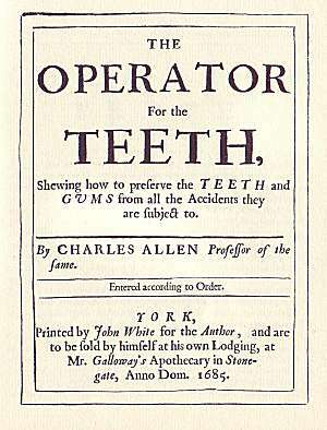 En el año 1685 fue publicado el primer texto en odontología en inglés por Charles Allen “The Operator for Teeth”.