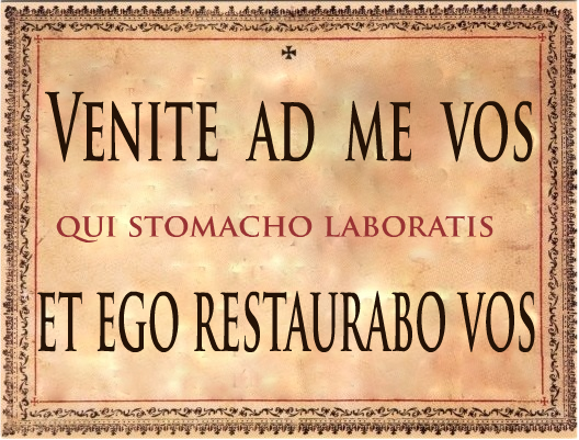 Venite ad me omnes qui stomacho laboratis et ego restaurabo vos