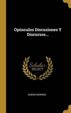 Opúsculos, discusiones, y discursos. Libro de Gabino Barreda