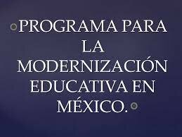 Programa para la Modernización Educativa, y el Programa de Desarrollo Educativo