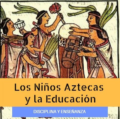 AMÉRICA PRECOLOMBINA - LOS AZTECAS Y SUS METODOS PEDAGÓGICOS