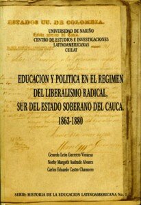 GUERRERO VINUEZA, ANDRADE ALVAREZ  y CASTRO CHAMORRO (1999): Educación Política en el  régimen del Liberalismo Radical, Sur del Estado Soberano del Cauca. 1863- J880. Pasto, Universidad de Nariño. Centro de Estudios e Investigación Latinoamericana