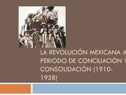 DE LA REVOLUCIÓN MEXICANA AL PERIODO DE CONCILIACIÓN Y CONSOLIDACIÓN  (1910-1952).