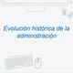 Evolucion historica de la administracion
