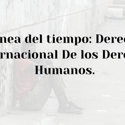 Timeline: Linea del Tiempo: Derecho Internacional de los Derechos Humanos.