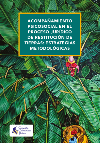 la comisión colombiana de juristas pública el documento: ACOMPAÑAMIENTO PSICOSOCIAL EN EL PROCESO JURÍDICO DE RESTITUCIÓN DE TIERRAS: ESTRATEGIAS METODOLÓGICAS