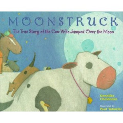 moonstruck: the true story of the cow who jumped over the moon.