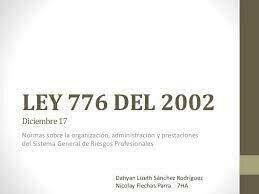 2002 Ley 776 del 17 de Diciembre, Por la cual se dictan normas sobre la organización, administración y prestaciones del Sistema General de Riesgos Profesionales.