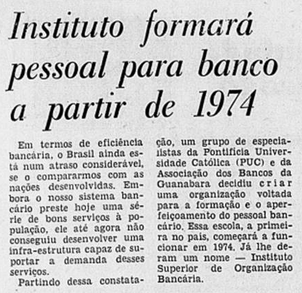 “Instituto formará pessoal para Banco a partir de 1974”  Sobre a criação do Instituto Superior de Organização Bancária por iniciativa de um grupo de especialistas da PUC e da ABEG. É a primeira escola do gênero do país.