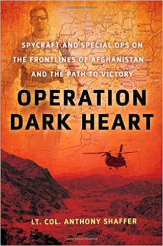 Operation Dark Heart: Spycraft and special ops on the frontlines of Afghanistan and the path to victory by Anthony Shaffer