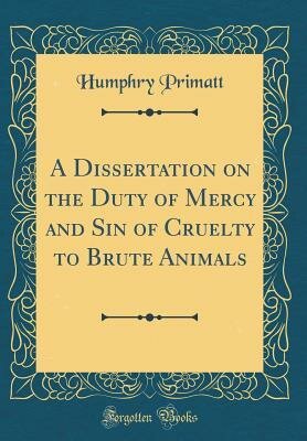 A Dissertation on the Duty of Mercy and Sin of Cruelty to Brute Animals