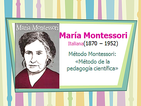 MARÍA MONTESSORI (1870 -1952) pedagoga científica, médica, psicóloga, feminista italiana.