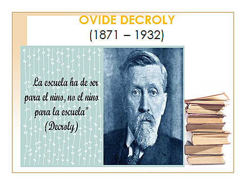 DECROLY OVIDE (1871 -1932) Pedagogo, psicólogo, médico y profesor belga.