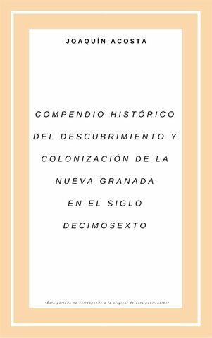 Compendio histórico del descubrimiento y colonización de la Nueva Granada en el siglo décimo sexto