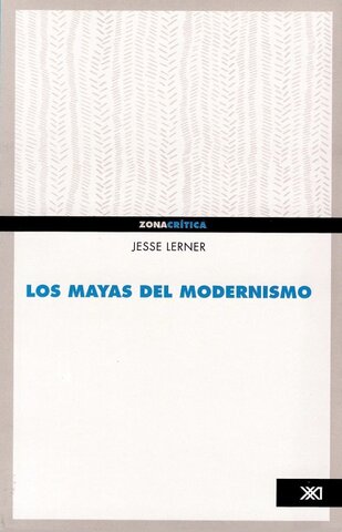 Siglo XXI en la Universidad de los Andes: Los Mayas del modernismo.Primera edición.Lerner, Jesse,