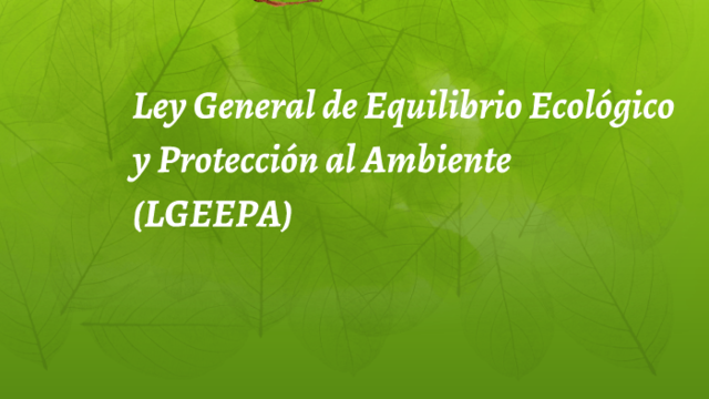 Ley General del Equilibrio Ecológico y Protección al Ambiente (LGEEPA).