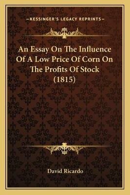 An essay on the influence of a low price of corn on the profits of stock: showing the inexpediency of restrictions on importation