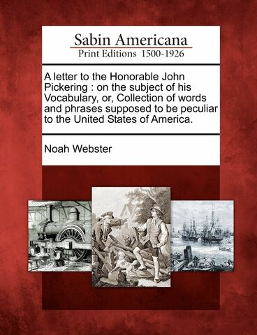 Webster, Noah. Letter to the Honorable John Pickering on the Subject of his Vocabulary or Collection of Words and Phrases supposed to be peculiar to the United States