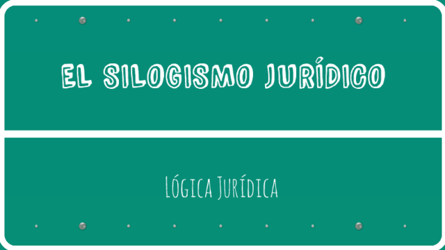 EL SILOGISMO JURÍDICO Y LA LÓGICA JURÍDICA