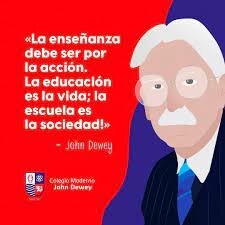 John Dewey (1859-1952) Una educación democrática que impulse una transformación social "El valor final de todas las instituciones es su influencia educativa" Pionero en la Psicología educativa.(Rodriguez. 2018.Sp)