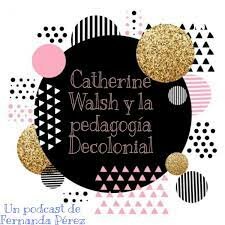 Walsh, C. 2013 lo pedagógico y decolonial se articulan.
