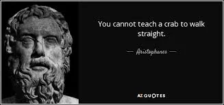 You cannot teach a crab to walk straight